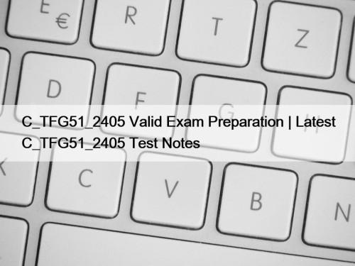 C_TFG51_2405 Valid Exam Preparation | Latest C_TFG51_2405 Test Notes