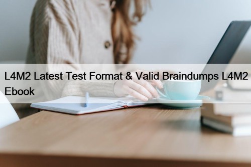 L4M2 Latest Test Format & Valid Braindumps L4M2 Ebook