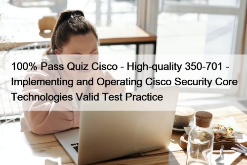100% Pass Quiz Cisco - High-quality 350-701 - Implementing and Operating Cisco Security Core Technologies Valid Test Practice