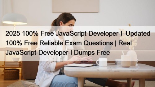 2025 100% Free JavaScript-Developer-I–Updated 100% Free Reliable Exam Questions | Real JavaScript-Developer-I Dumps Free