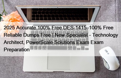 2025 Accurate 100% Free DES-1415–100% Free Reliable Dumps Free | New Specialist - Technology Architect, PowerScale Solutions Exam Exam Preparation