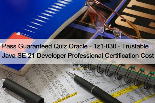 Pass Guaranteed Quiz Oracle - 1z1-830 - Trustable Java SE 21 Developer Professional Certification Cost