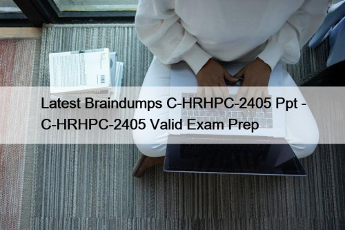 Latest Braindumps C-HRHPC-2405 Ppt - C-HRHPC-2405 Valid Exam Prep