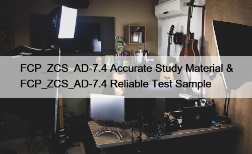 FCP_ZCS_AD-7.4 Accurate Study Material & FCP_ZCS_AD-7.4 Reliable Test Sample