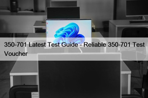 350-701 Latest Test Guide - Reliable 350-701 Test Voucher