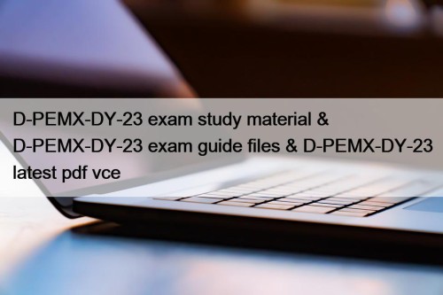 D-PEMX-DY-23 exam study material & D-PEMX-DY-23 exam guide files & D-PEMX-DY-23 latest pdf vce