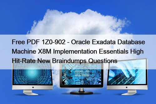Free PDF 1Z0-902 - Oracle Exadata Database Machine X8M Implementation Essentials High Hit-Rate New Braindumps Questions