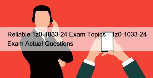 Reliable 1z0-1033-24 Exam Topics - 1z0-1033-24 Exam Actual Questions