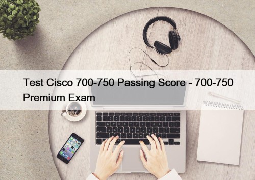 Test Cisco 700-750 Passing Score - 700-750 Premium Exam