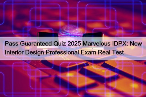 Pass Guaranteed Quiz 2025 Marvelous IDPX: New Interior Design Professional Exam Real Test