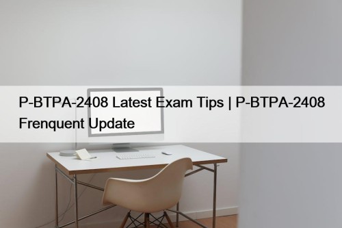 P-BTPA-2408 Latest Exam Tips | P-BTPA-2408 Frenquent Update