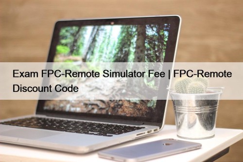 Exam FPC-Remote Simulator Fee | FPC-Remote Discount Code