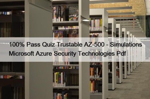 100% Pass Quiz Trustable AZ-500 - Simulations Microsoft Azure Security Technologies Pdf