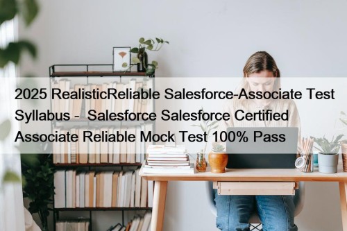 2025 RealisticReliable Salesforce-Associate Test Syllabus -  Salesforce Salesforce Certified Associate Reliable Mock Test 100% Pass