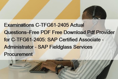 Examinations C-TFG61-2405 Actual Questions–Free PDF Free Download Pdf Provider for C-TFG61-2405: SAP Certified Associate - Administrator - SAP Fieldglass Services Procurement