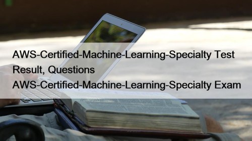 AWS-Certified-Machine-Learning-Specialty Test Result, Questions AWS-Certified-Machine-Learning-Specialty Exam