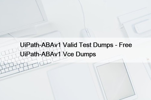 UiPath-ABAv1 Valid Test Dumps - Free UiPath-ABAv1 Vce Dumps
