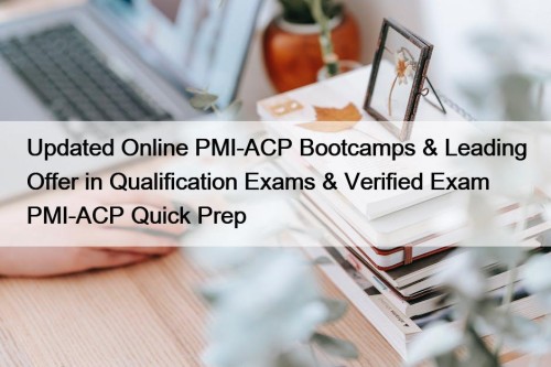 Updated Online PMI-ACP Bootcamps & Leading Offer in Qualification Exams & Verified Exam PMI-ACP Quick Prep