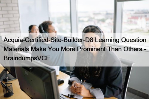 Acquia-Certified-Site-Builder-D8 Learning Question Materials Make You More Prominent Than Others - BraindumpsVCE
