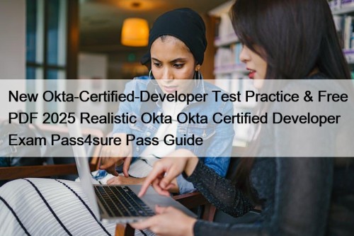 New Okta-Certified-Developer Test Practice & Free PDF 2025 Realistic Okta Okta Certified Developer Exam Pass4sure Pass Guide