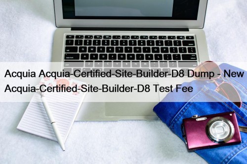 Acquia Acquia-Certified-Site-Builder-D8 Dump - New Acquia-Certified-Site-Builder-D8 Test Fee
