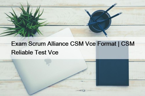 Exam Scrum Alliance CSM Vce Format | CSM Reliable Test Vce