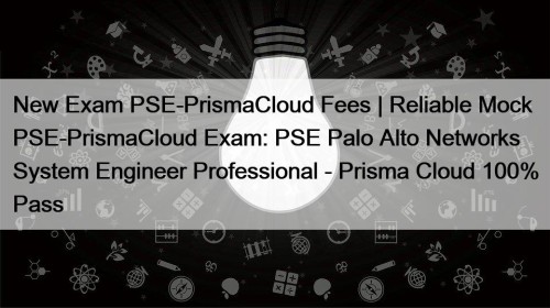New Exam PSE-PrismaCloud Fees | Reliable Mock PSE-PrismaCloud Exam: PSE Palo Alto Networks System Engineer Professional - Prisma Cloud 100% Pass