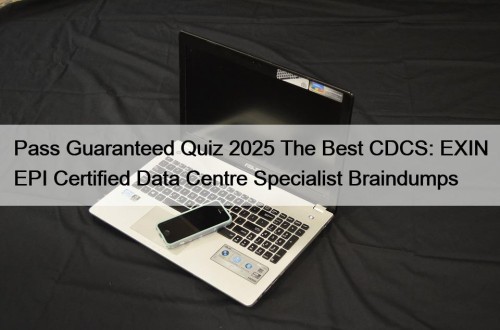 Pass Guaranteed Quiz 2025 The Best CDCS: EXIN EPI Certified Data Centre Specialist Braindumps