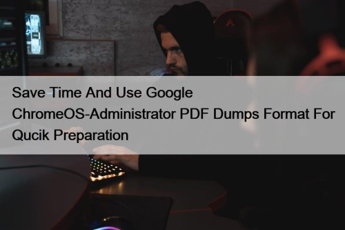 Save Time And Use Google ChromeOS-Administrator PDF Dumps Format For Qucik Preparation