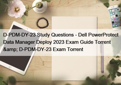 D-PDM-DY-23 Study Questions - Dell PowerProtect Data Manager Deploy 2023 Exam Guide Torrent & D-PDM-DY-23 Exam Torrent