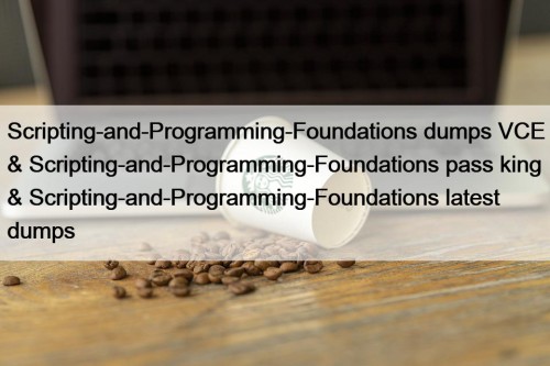 Scripting-and-Programming-Foundations dumps VCE & Scripting-and-Programming-Foundations pass king & Scripting-and-Programming-Foundations latest dumps